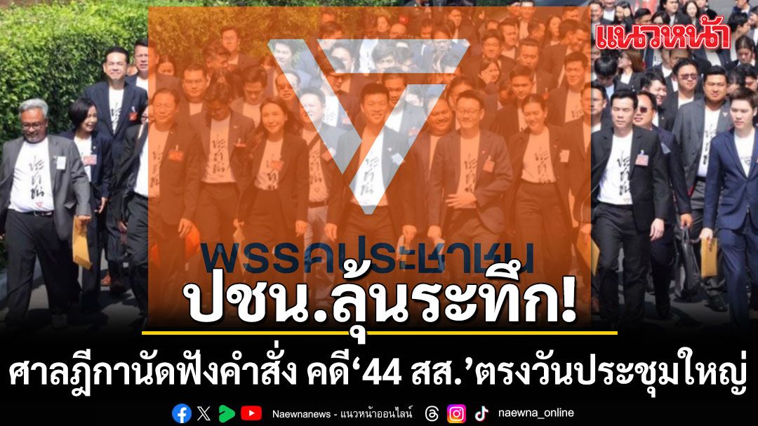 ปชน. ลุ้นระทึก ศาลฎีกานัดฟังคำสั่ง คดี 44 สส. ตรงวันประชุมใหญ่ หมอวาโย ยัน พร้อมรับมือทุกหน้า