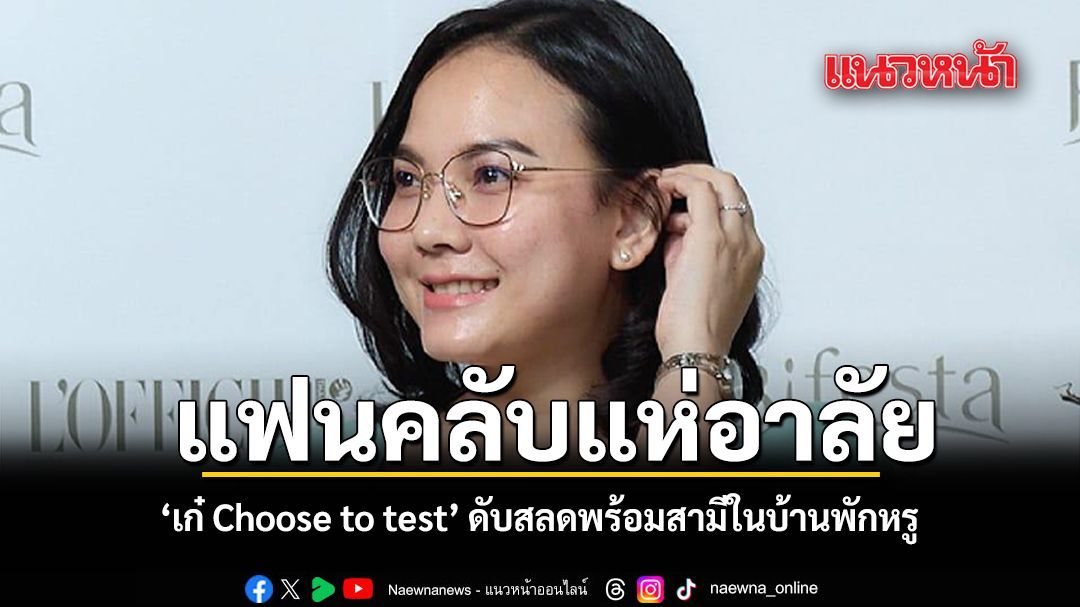 แฟนคลับแห่อาลัย เก๋ Choose to test ดับสลดพร้อมสามีในบ้านพักหรู