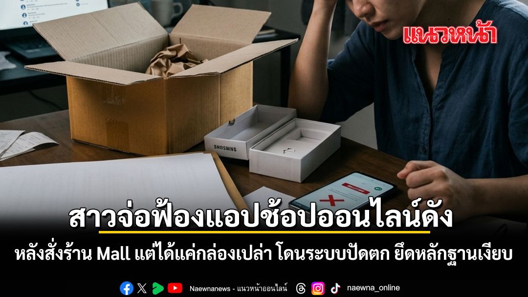 สาวจ่อฟ้องแอปช้อปออนไลน์ดัง หลังสั่งร้าน Mall แต่ได้แค่กล่องเปล่า โดนระบบปัดตก ยึดหลักฐานเงียบ