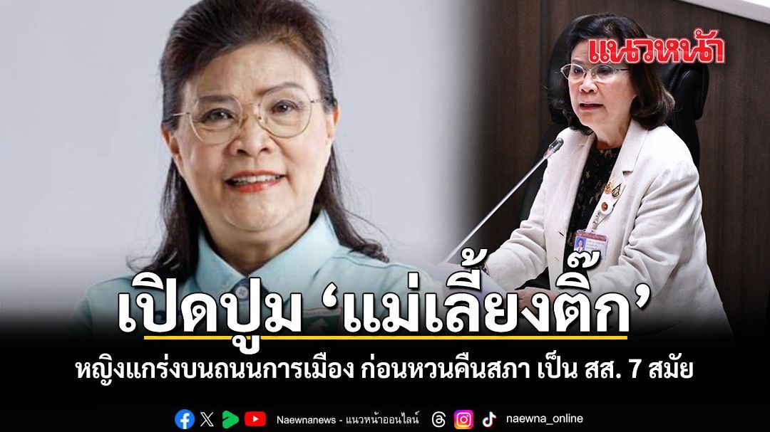 เปิดปูม แม่เลี้ยงติ๊ก หญิงแกร่งบนถนนการเมือง ก่อนหวนคืนสภา เป็น สส. 7 สมัย
