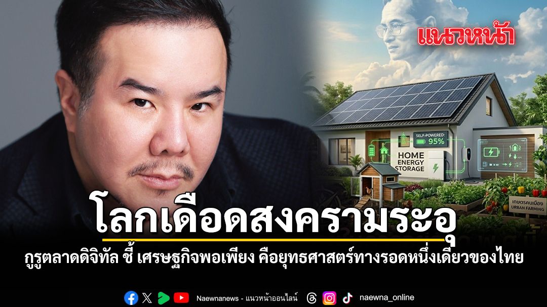 โลกเดือดสงครามระอุ กูรูตลาดดิจิทัล ชี้ เศรษฐกิจพอเพียง คือยุทธศาสตร์ทางรอดหนึ่งเดียวของไทย