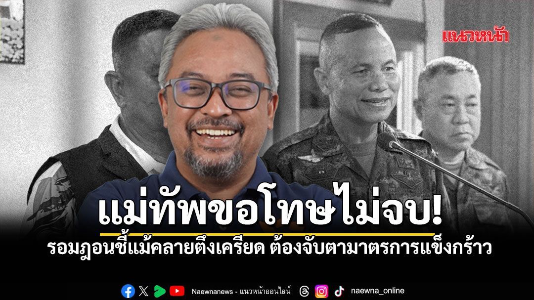 แม่ทัพขอโทษไม่จบ! รอมฎอนชี้แม้คลายตึงเครียด แต่ต้องจับตามาตรการแข็งกร้าว