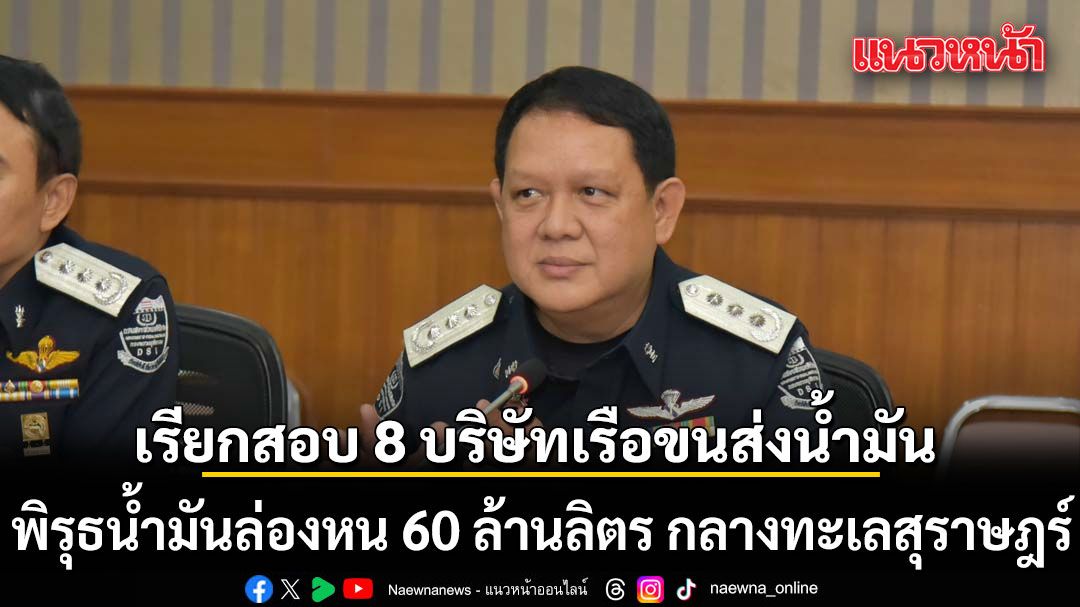 ดีเอสไอ เรียกสอบ 8 บริษัทเรือขนส่งน้ำมัน พิรุธน้ำมันล่องหน 60 ล้านลิตร กลางทะเลสุราษฎร์