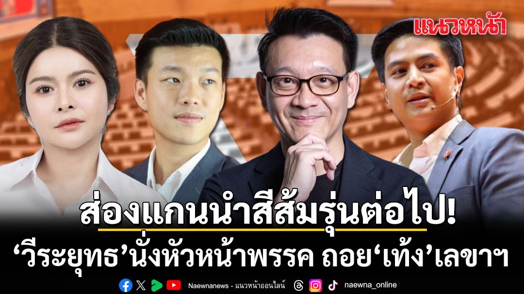 ส่องแกนนำสีส้มรุ่นต่อไป! วีระยุทธ นั่งหัวหน้าพรรค ถอย เท้ง เลขาฯ ไอติม ปธ.วิป  ลิซ่า เป็นโฆษก-คุมภาคใต้