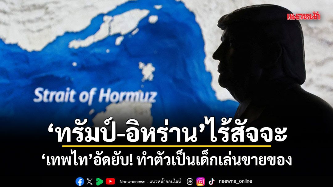 ทรัมป์-อิหร่าน ไร้สัจจะ เทพไท อัดยับ! ทำตัวเป็นเด็กเล่นขายของ