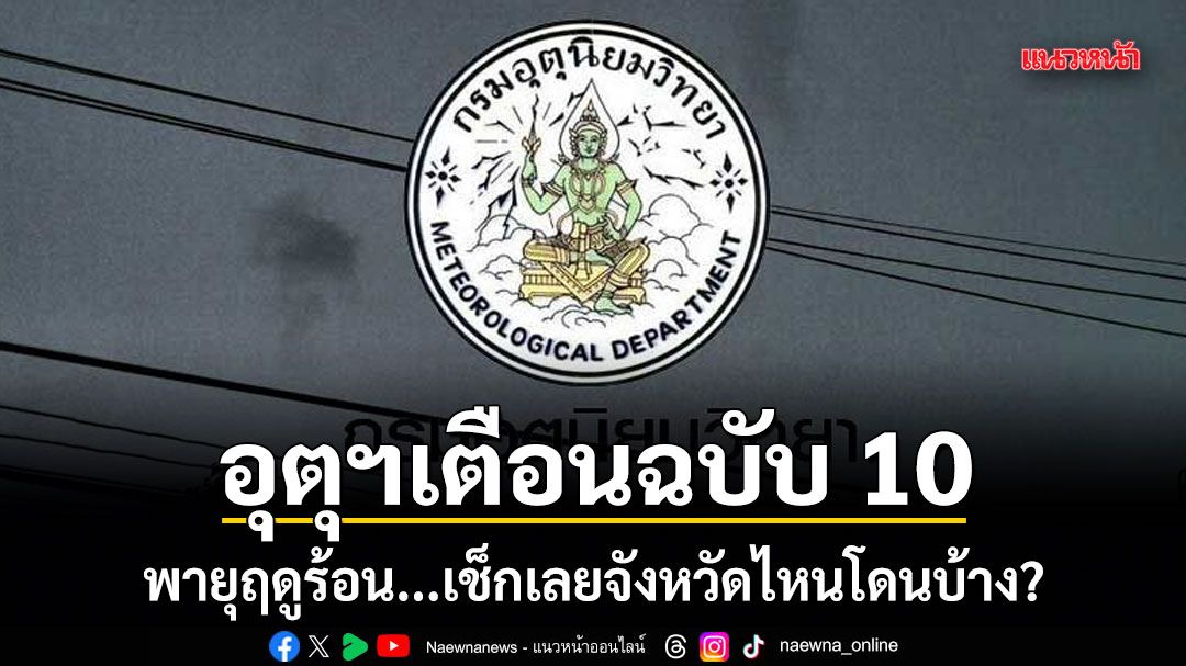 อุตุฯเตือนฉบับ 10 พายุฤดูร้อน...เช็กเลยจังหวัดไหนโดนบ้าง?