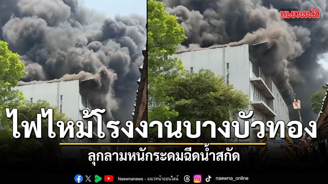 ไฟไหม้โรงงานแว่นตาบางบัวทอง เพลิงลุกลามหนัก เจ้าหน้าที่ระดมฉีดน้ำสกัด