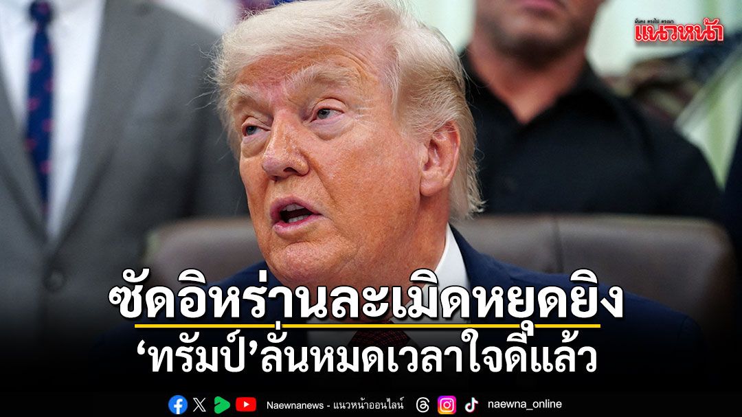 ทรัมป์ ซัดอิหร่านละเมิดหยุดยิง ลั่นหมดเวลาใจดีแล้ว