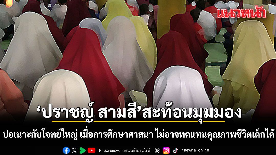 ปราชญ์ สามสี สะท้อนมุมมอง ปอเนาะกับโจทย์ใหญ่ เมื่อการศึกษาศาสนา ไม่อาจทดแทนคุณภาพชีวิตเด็กได้