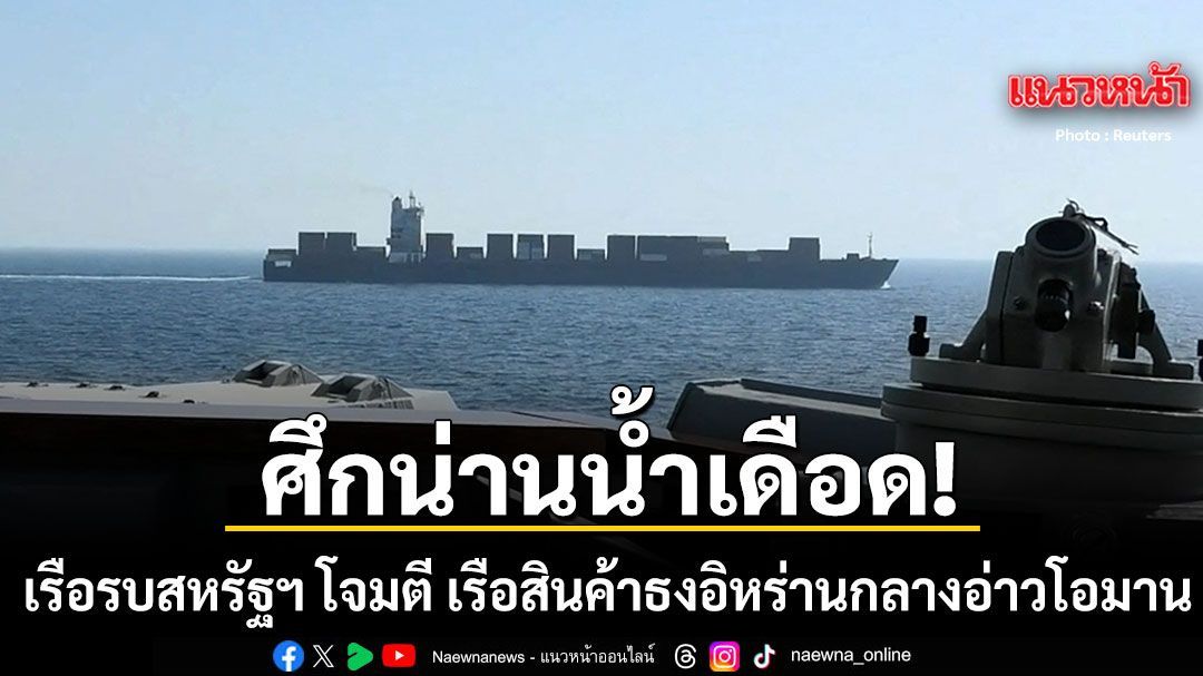ศึกน่านน้ำเดือด เรือรบสหรัฐฯ ยิงถล่ม เรือสินค้าติดธงอิหร่าน ก่อนเข้ายึดเรือกลางอ่าวโอมาน