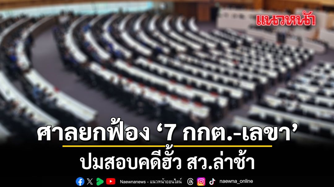 ศาลคดีทุจริตฯ ยกฟ้องคดีเอาผิด 7 กกต.-เลขา ปมสอบคดีฮั้ว สว.ล่าช้า
