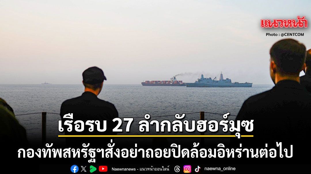 กองทัพสหรัฐฯ สั่งเรือรบ 27 ลำหันหัวกลับช่องแคบฮอร์มุซ ไม่ถอยปิดล้อมอิหร่านต่อไป