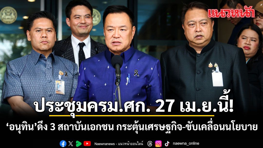 อนุทิน นัดถก ครม.ศก. 27 เม.ย.นี้! ดึง 3 สถาบันเอกชน กระตุ้นเศรษฐกิจ-ขับเคลื่อนนโยบาย