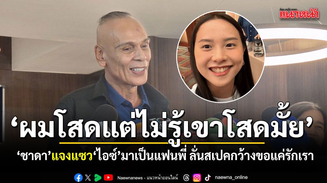 ผมโสดแต่ไม่รู้เขาโสดมั้ย ‘ชาดา’ แจงแซว ‘ไอซ์’ มาเป็นแฟนพี่ ลั่นสเปคกว้างขอแค่รักเรา