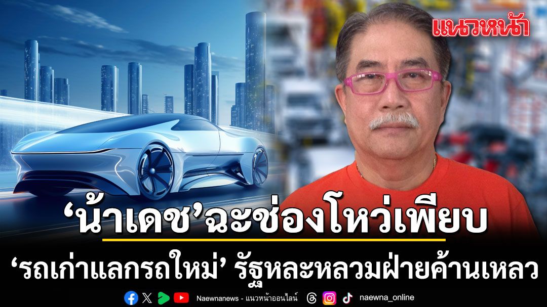 น้าเดช ฉะช่องโหว่เพียบ รถเก่าแลกรถใหม่ รัฐหละหลวมฝ่ายค้านเหลว