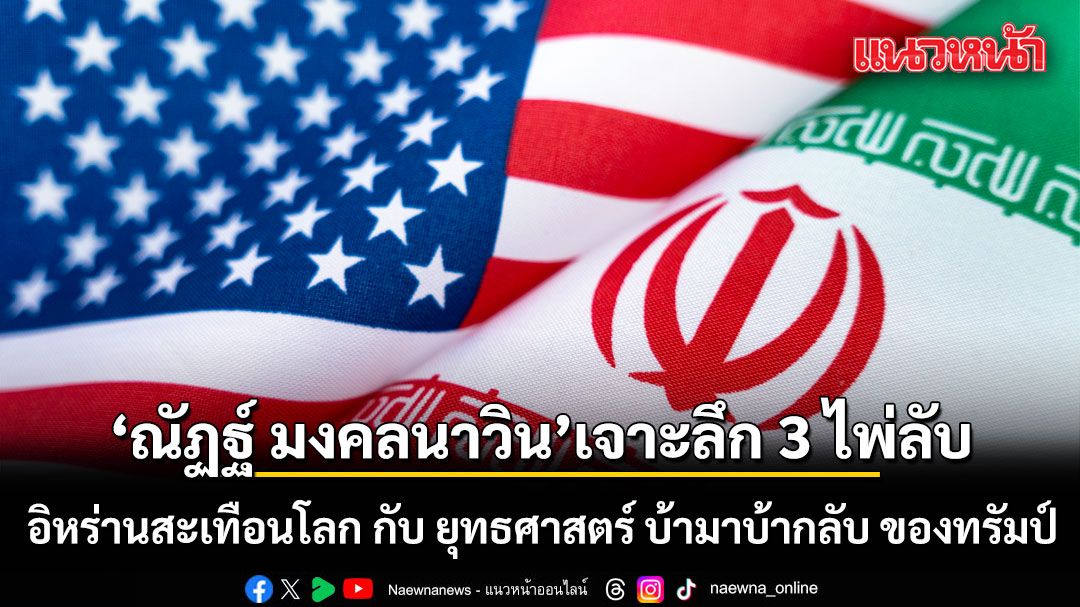 ณัฏฐ์ มงคลนาวิน เจาะลึก 3 ไพ่ลับ อิหร่านสะเทือนโลก กับ ยุทธศาสตร์ บ้ามาบ้ากลับ ของทรัมป์