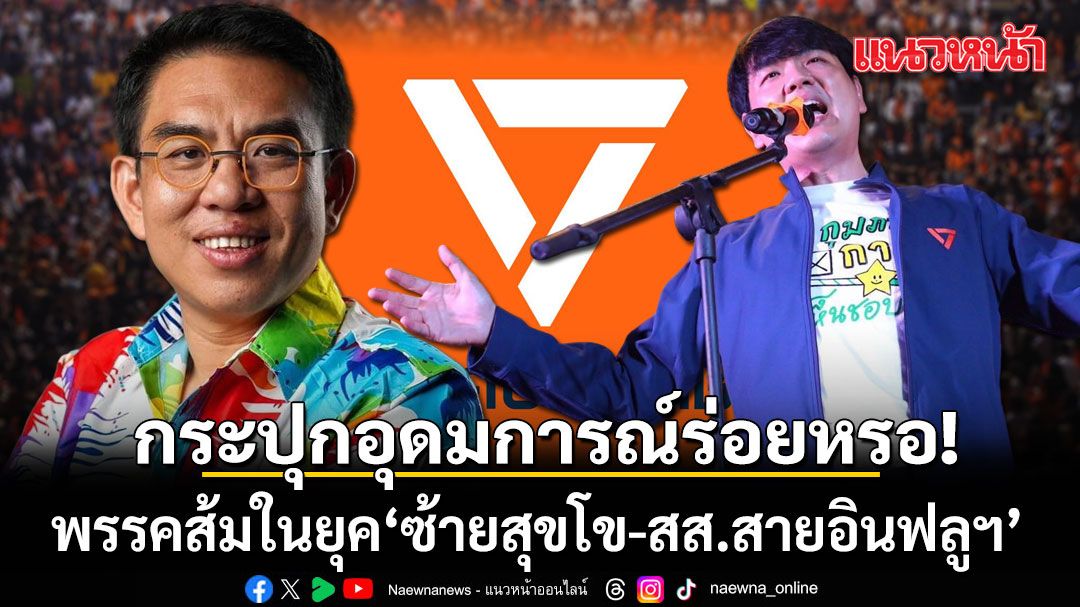 กระปุกอุดมการณ์ร่อยหรอ! พรรคส้มในยุค ‘ซ้ายสุขโข-สส.สายอินฟลูฯ’