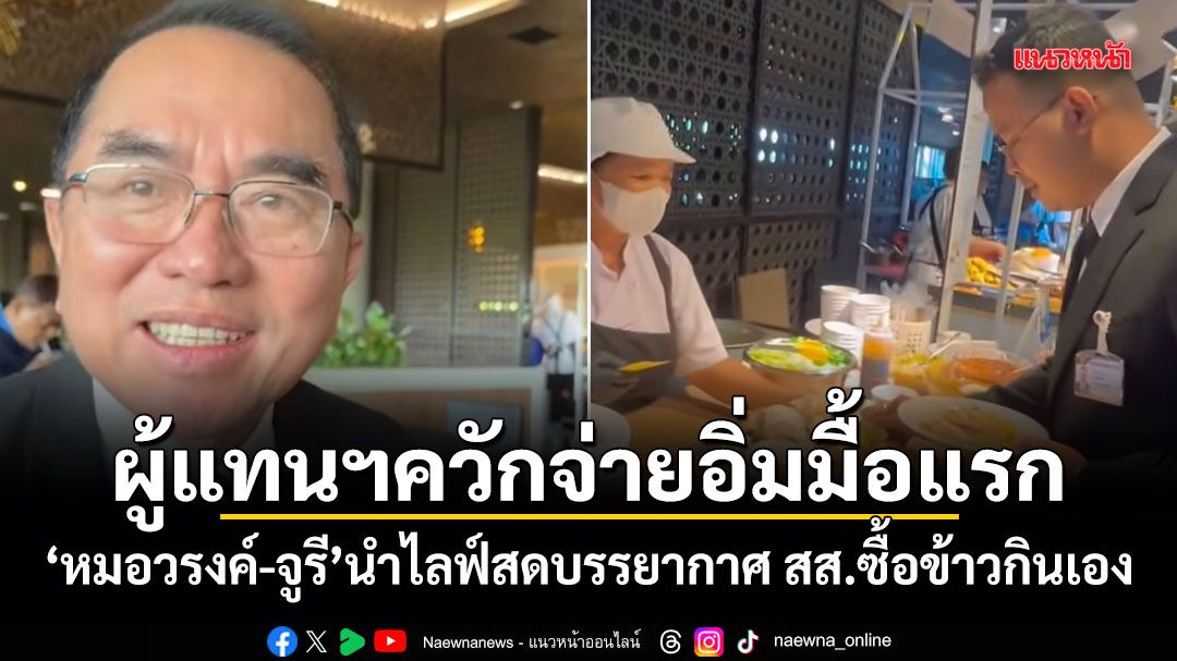 ผู้แทนฯควักจ่ายอิ่มมื้อแรก! หมอวรงค์-จูรี นำไลฟ์สดบรรยากาศ สส.ซื้อข้าวกินเอง