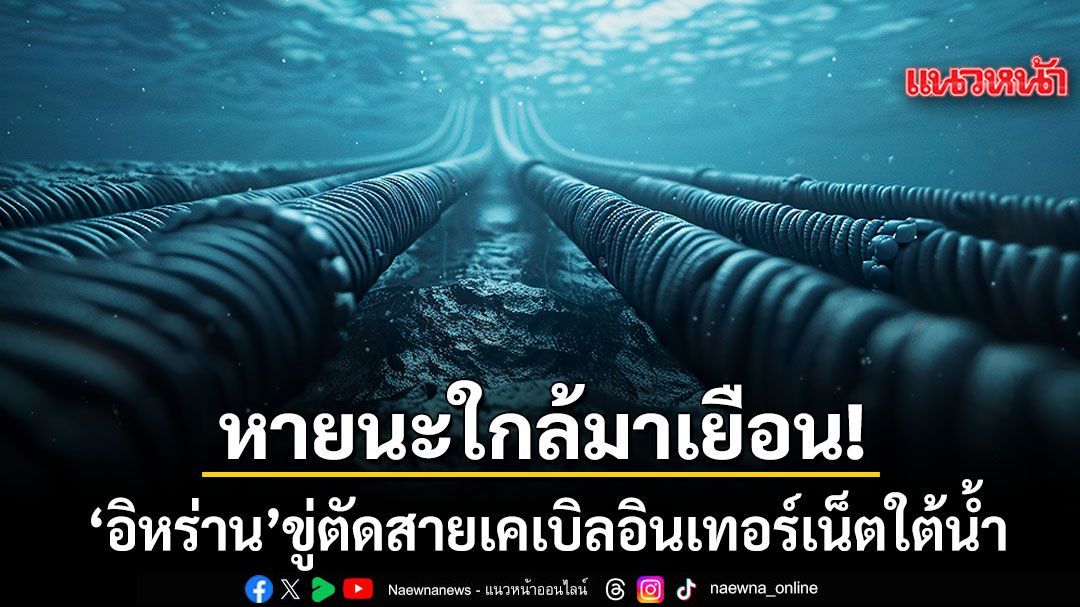 หายนะใกล้มาเยือน! อิหร่าน ขู่ตัดสายเคเบิลอินเทอร์เน็ตใต้น้ำ เน้นที่ผ่านทางช่องแคบฮอร์มุซ