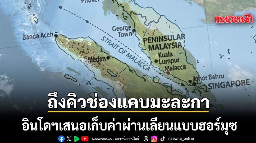 อาเซียนระอุ! อินโดนีเซียเสนอเก็บค่าผ่าน ช่องแคบมะละกา เลียนแบบฮอร์มุซ