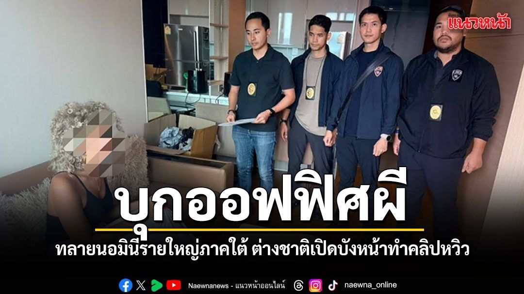 บุกออฟฟิศผี เปิดโปงเครือข่ายนอมินีรายใหญ่ภาคใต้ ต่างชาติเปิดบริษัทบังหน้าทำคลิปหวิว