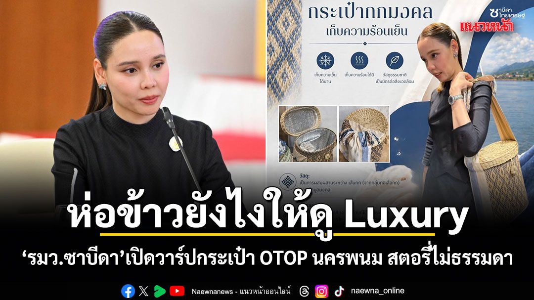 ห่อข้าวยังไงให้ดู Luxury รมว.ซาบีดา เปิดวาร์ปกระเป๋า OTOP นครพนม สตอรี่ไม่ธรรมดา