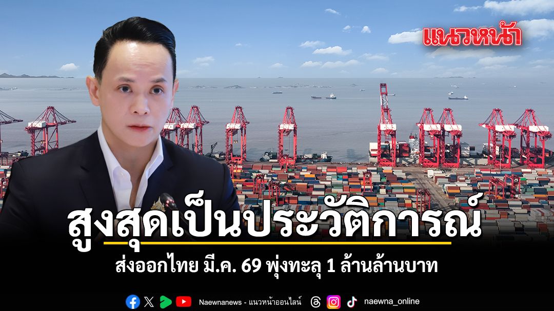 สูงสุดเป็นประวัติการณ์ ส่งออกไทย มี.ค. 69 พุ่งทะลุ 1 ล้านล้านบาท