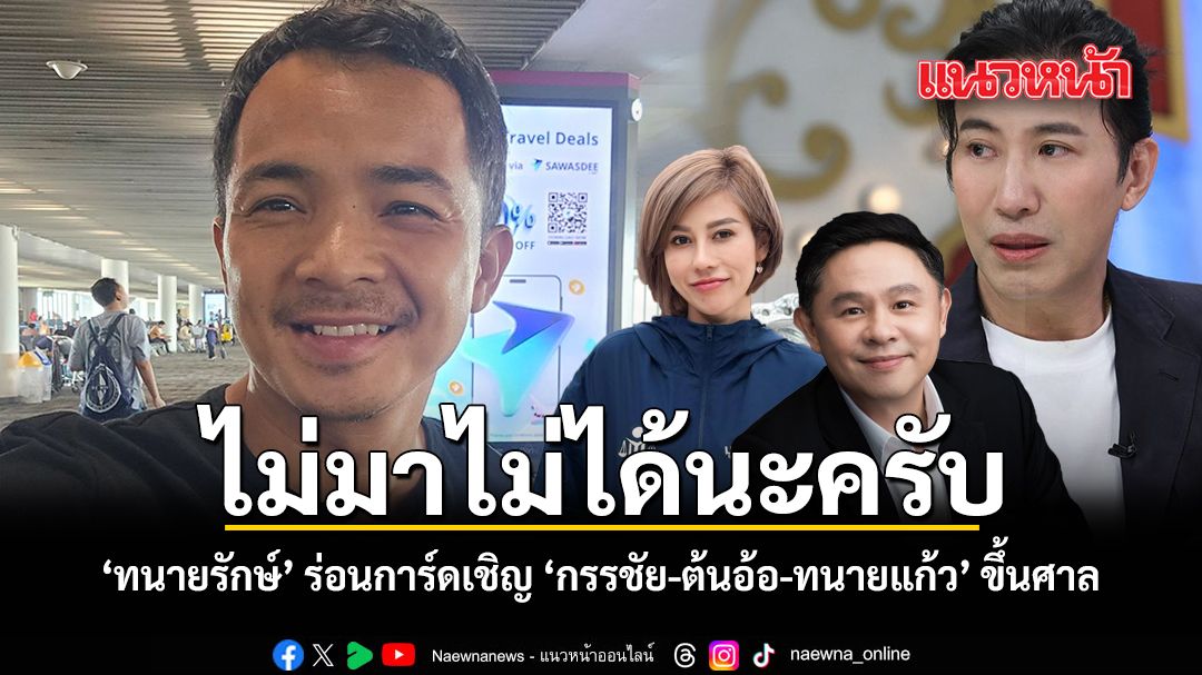 ทนายรักษ์ ร่อนการ์ดเชิญ กรรชัย ต้นอ้อ ทนายแก้ว ขึ้นศาล