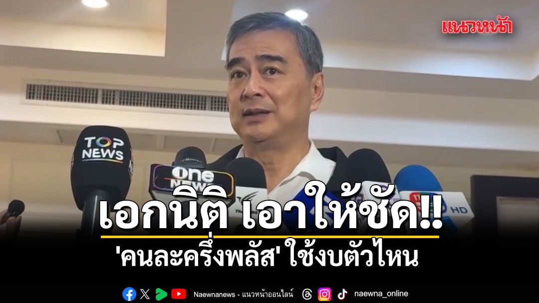 อภิสิทธิ์ จี้ เอกนิติ เอาให้ชัด 'คนละครึ่งพลัส' ใช้งบตัวไหน