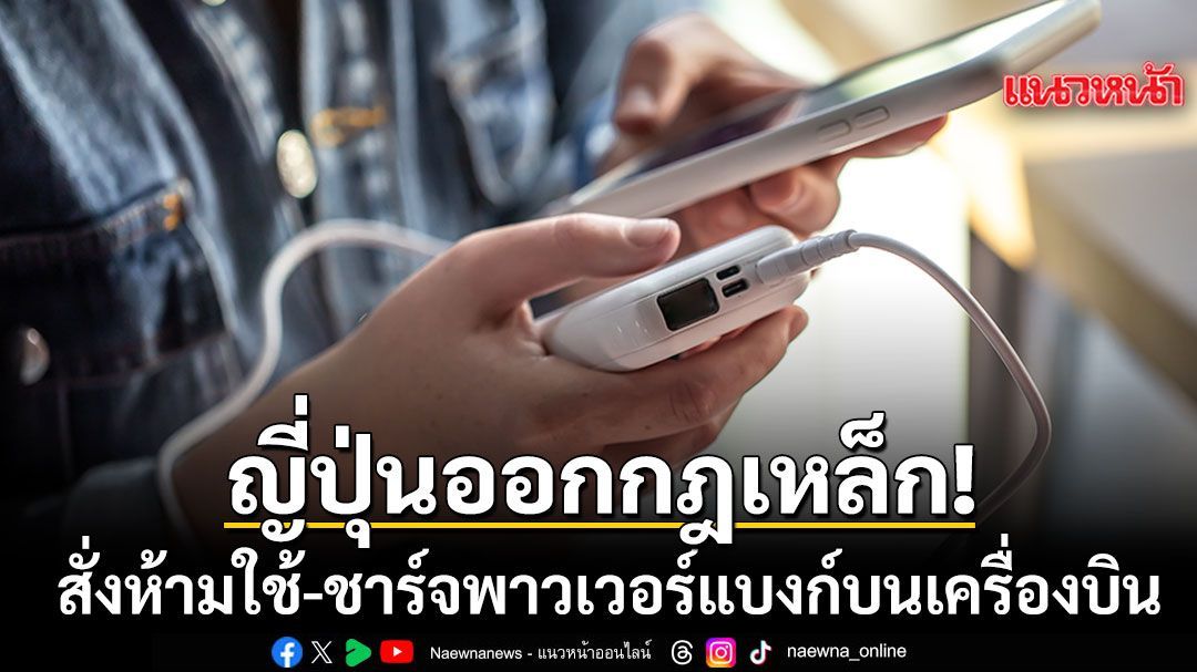 ญี่ปุ่นเอาจริง สั่งห้ามใช้พาวเวอร์แบงก์บนเครื่องบิน มีผลบังคับใช้แล้วฝ่าฝืนเจอคุก-ปรับอ่วม