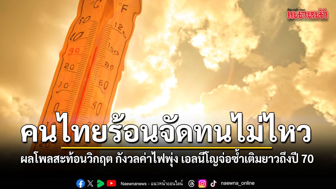 ผลโพลสะท้อนวิกฤต คนไทยโอดร้อนจัดทนไม่ไหว กังวลค่าไฟพุ่ง เอลนีโญจ่อซ้ำเติมยาวถึงปี 70