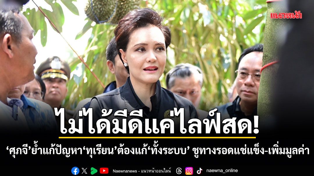 ไม่ได้มีดีแค่ไลฟ์สด! ศุภจี ย้ำแก้ปัญหาทุเรียนต้องแก้ทั้งระบบ ชูทางรอดแช่แข็ง-เพิ่มมูลค่า