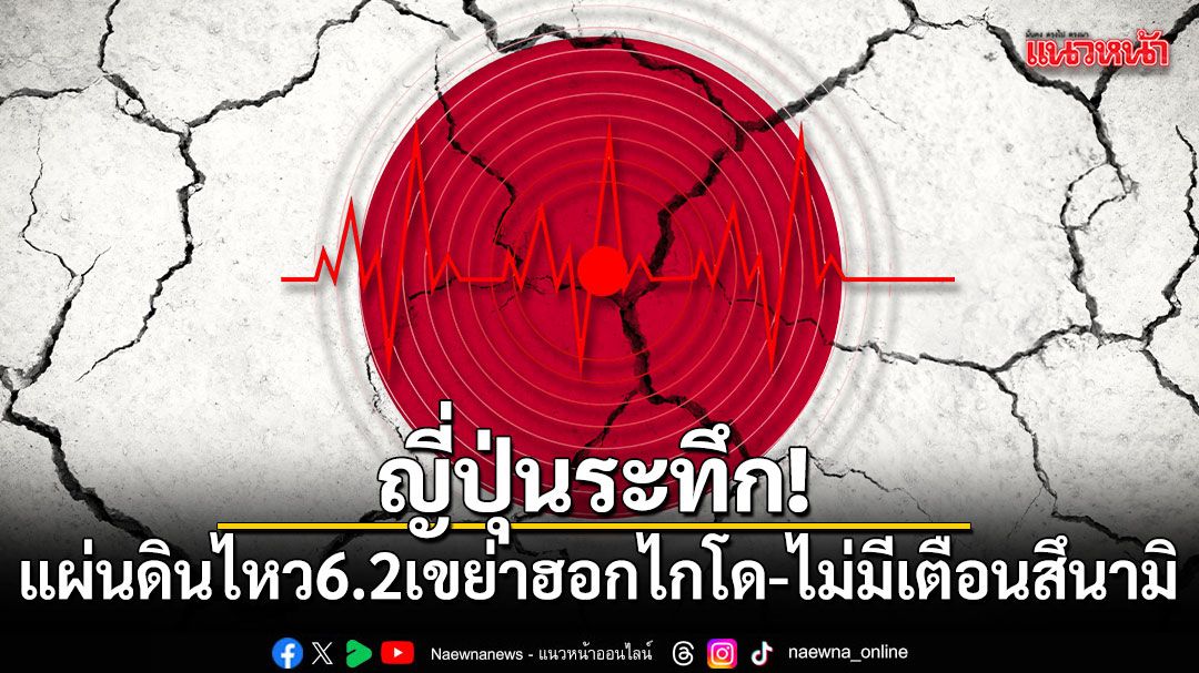 ญี่ปุ่นระทึก! แผ่นดินไหว 6.2 เขย่าฮอกไกโด-ไม่มีเตือนสึนามิ