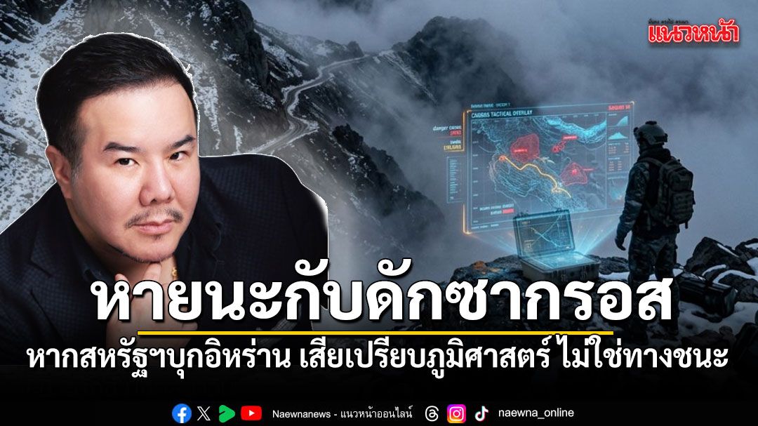 ณัฏฐ์ มงคลนาวิน วิเคราะห์สหรัฐฯ หากบุกทางบกอิหร่าน เสี่ยงเผชิญกับดักมรณะซากรอส