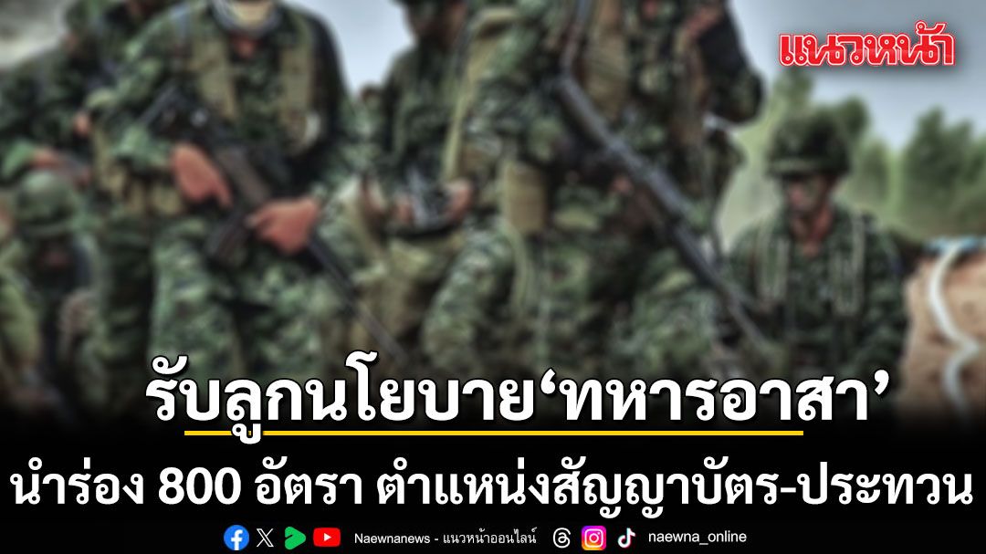 ผบ.ทบ. รับลูกนโยบาย ทหารอาสา นำร่อง 800 อัตรา ตำแหน่งสัญญาบัตร-ประทวน หมุนเวียนกำลังพล