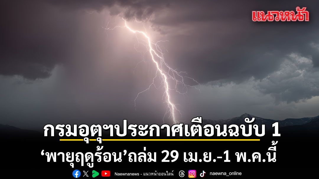 กรมอุตุนิยมวิทยา เตือนฉบับ 1 พายุฤดูร้อน ถล่ม 29 เม.ย.-1 พ.ค.นี้ เช็กลิสต์พื้นที่อันตราย