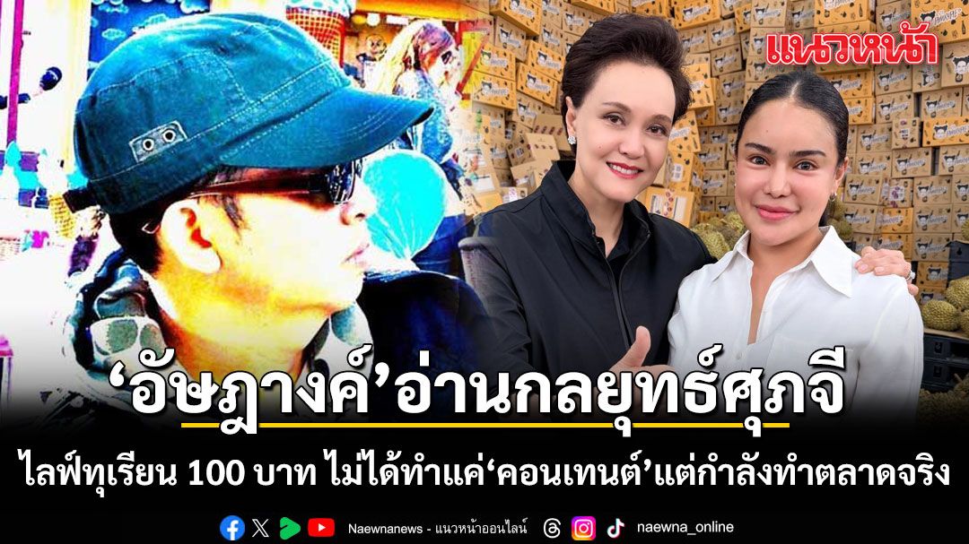 อัษฎางค์ อ่านเกมศุภจี ไลฟ์ทุเรียน 100 บาท ไม่ได้ทำแค่ คอนเทนต์ แต่กำลังทำตลาดจริง