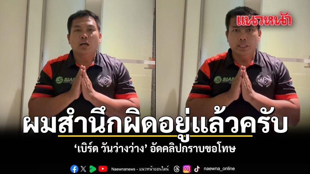 เบิร์ด วันว่างว่าง อัดคลิปกราบขอโทษปม น้อมรับผิดทุกกรณี ชมคลิป
