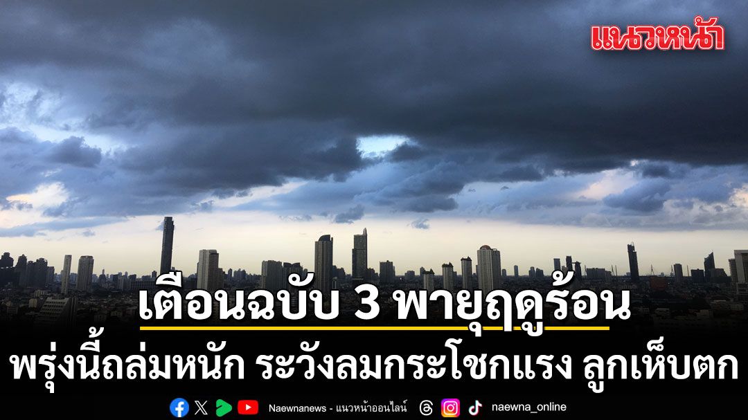 กรมอุตุฯประกาศฉบับ 3 พายุฤดูร้อน พรุ่งนี้ถล่มหนัก ระวังลมกระโชกแรง ลูกเห็บตก เช็กจังหวัดไหนโดนบ้าง?