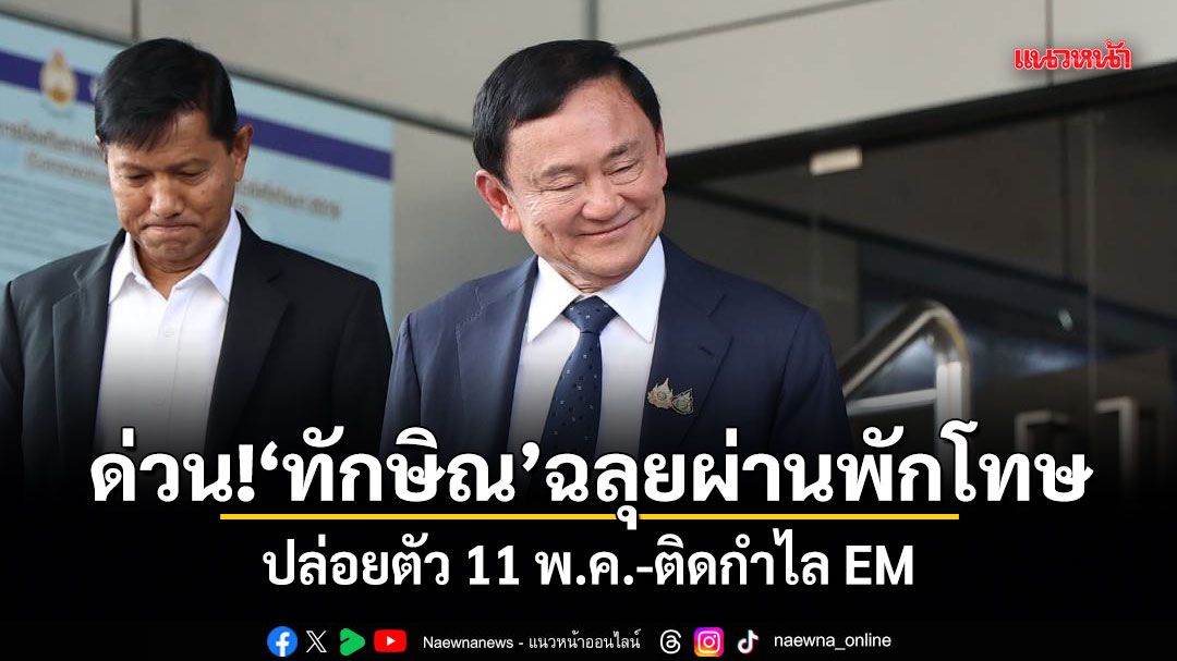 ด่วน! ทักษิณ ฉลุยผ่านพักโทษ ปล่อยตัว 11 พ.ค.-ติดกำไล EM