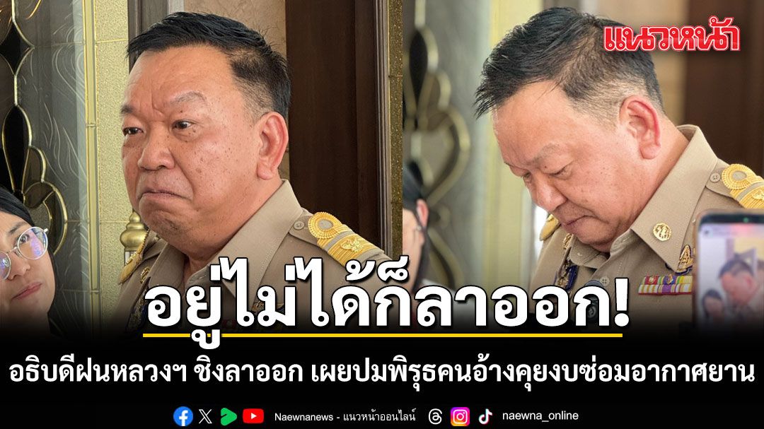 อยู่ไม่ได้ก็ลาออก! อธิบดีฝนหลวงฯ ชิงลาออกก่อนเกษียณ เผยปมพิรุธคนอ้างคุยงบซ่อมอากาศยาน