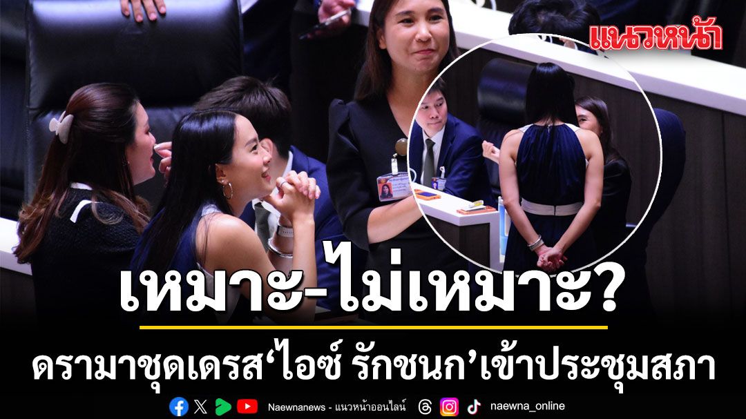 ดรามาชุดเดรส ไอซ์ รักชนก เข้าประชุมสภา เหมาะ-ไม่เหมาะ?