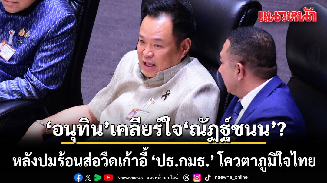 เคลียร์ใจ?! อนุทิน เข้าประชุมสภาฯ นั่งประกับข้างคุย ณัฏฐ์ชนน หลังปมร้อนส่อวืดเก้าอี้ ‘ปธ.กมธ.’ โควตาภูมิใจไทย