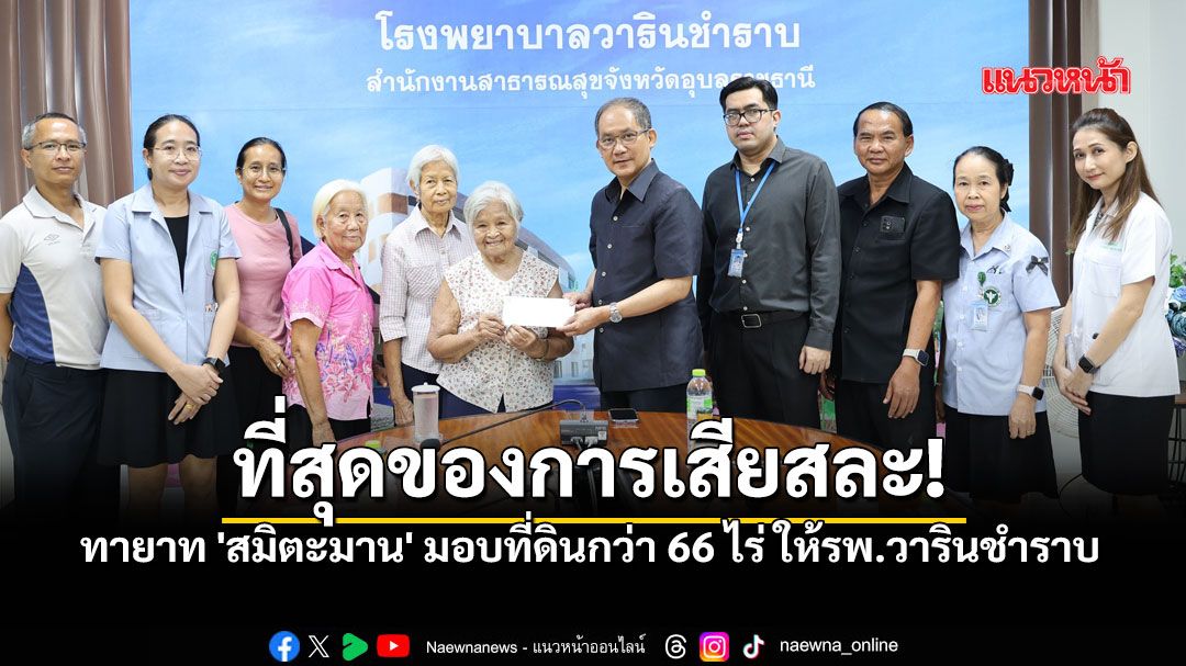 ที่สุดผู้ให้! ทายาท 'สมิตะมาน' มอบที่ดินกว่า 66 ไร่ ขยายโรงพยาบาลวารินชำราบ