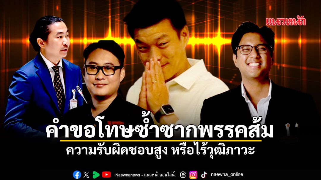 คำขอโทษซ้ำซากพรรคส้ม  ความรับผิดชอบสูง หรือไร้วุฒิภาวะ