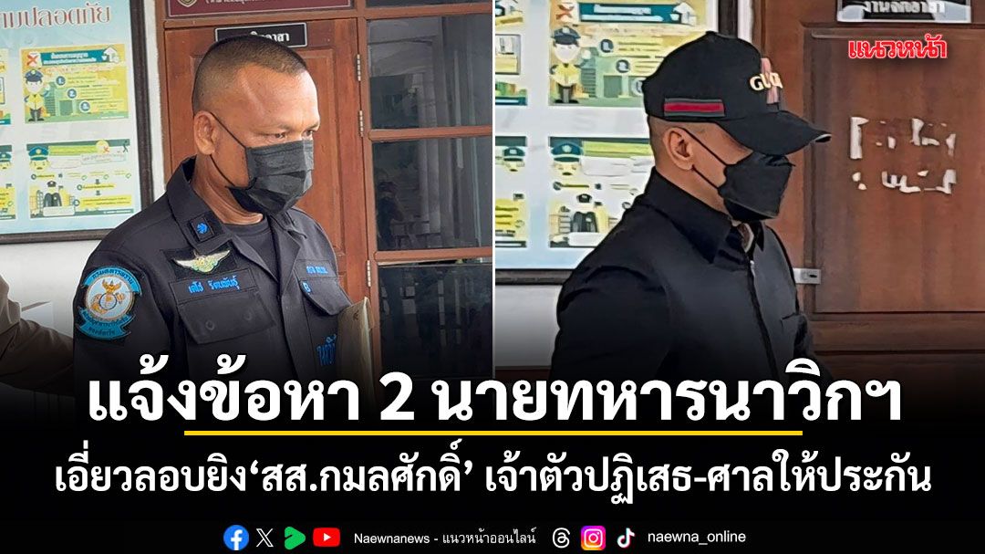 แจ้งข้อหา 2 นายทหารนาวิกฯ เอี่ยวลอบยิง สส.กมลศักดิ์ เจ้าตัวปฏิเสธ-ศาลให้ประกัน