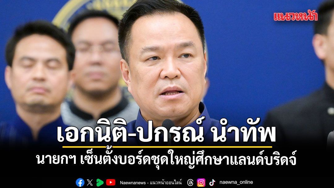 นายกฯ เซ็นตั้งบอร์ดชุดใหญ่ศึกษาแลนด์บริดจ์ ดึง เอกนิติ-ปกรณ์ นำทัพ มีตัวแทนภาคปชช.ร่วมด้วย