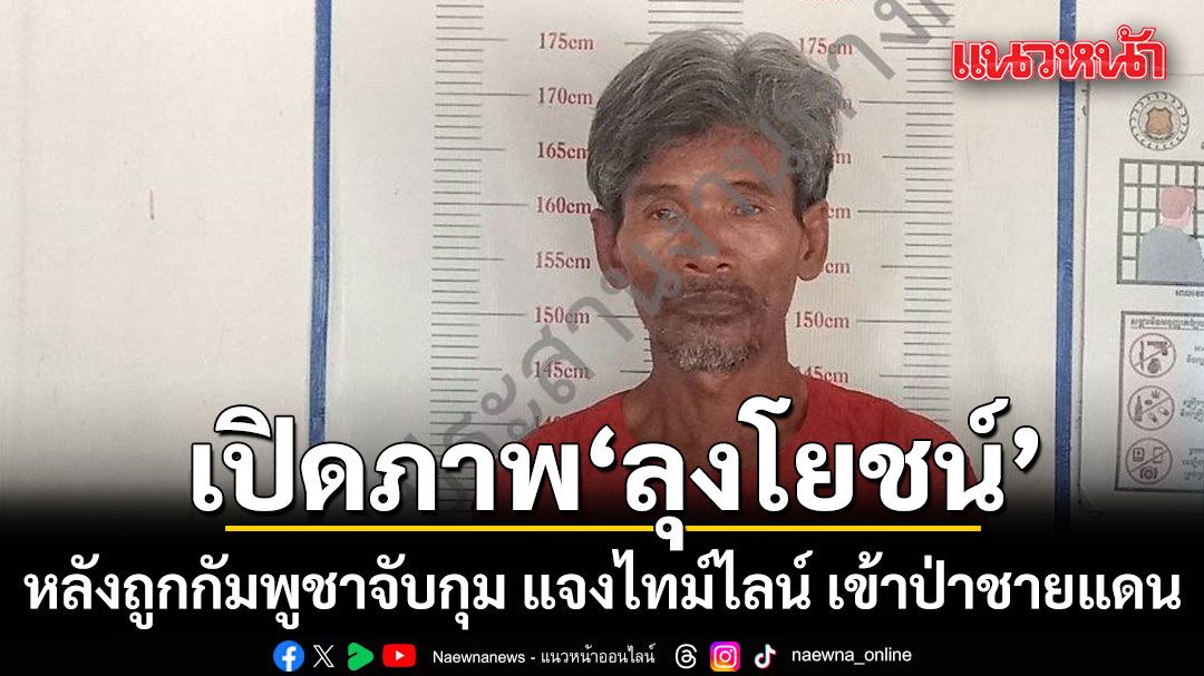 กองทัพภาคที่ 2 เปิดภาพ ‘ลุงโยชน์’ หลังถูกกัมพูชาจับกุม  แจงไทม์ไลน์ เข้าป่าชายแดน