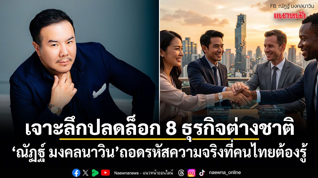 เจาะลึกปลดล็อก 8 ธุรกิจต่างชาติ ณัฏฐ์ มงคลนาวิน ถอดรหัสความจริงที่คนไทยต้องรู้
