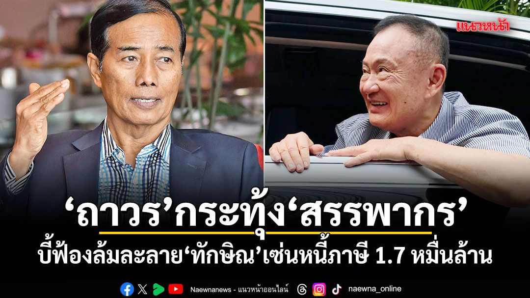 ถาวร กระทุ้งสรรพากร! บี้ฟ้องล้มละลาย ทักษิณ เซ่นหนี้ภาษี 1.7 หมื่นล้าน